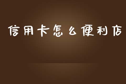 信用卡怎么便利店_https://m.fansifence.com_消费金融_第1张