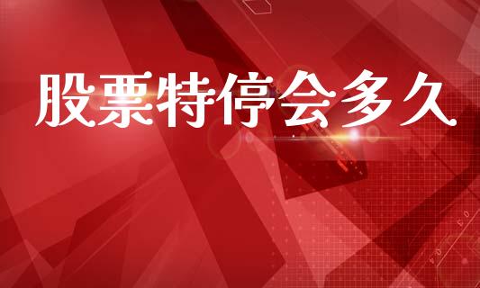股票特停会多久_https://m.fansifence.com_贵金属行情_第1张