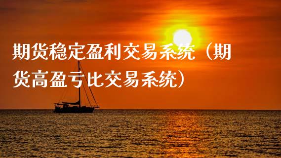 期货稳定盈利交易系统（期货高盈亏比交易系统）_https://m.fansifence.com_公募基金_第1张