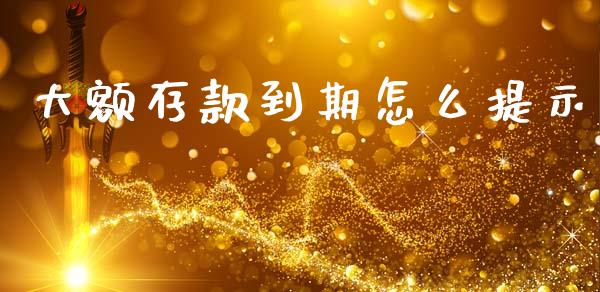 大额存款到期怎么提示_https://m.fansifence.com_个股行情_第1张