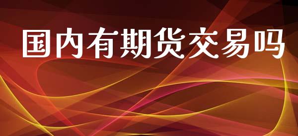 国内有期货交易吗_https://m.fansifence.com_公募基金_第1张