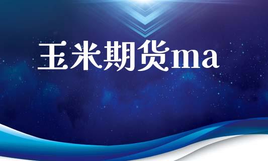 玉米期货ma_https://m.fansifence.com_消费金融_第1张