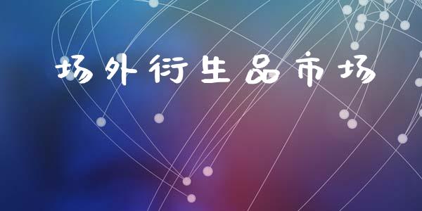 场外衍生品市场_https://m.fansifence.com_消费金融_第1张