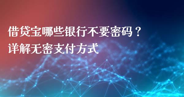 借贷宝哪些银行不要密码？详解无密支付方式_https://m.fansifence.com_个股行情_第1张