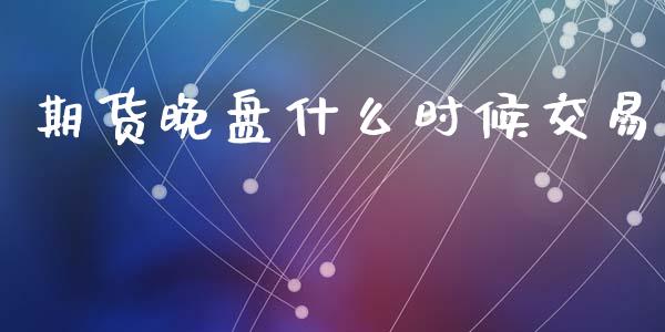 期货晚盘什么时候交易_https://m.fansifence.com_消费金融_第1张