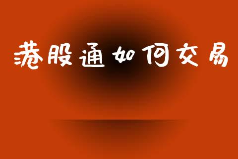 港股通如何交易_https://m.fansifence.com_个股行情_第1张