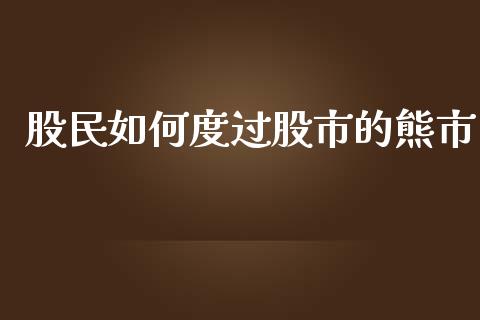 股民如何度过股市的熊市_https://m.fansifence.com_消费金融_第1张