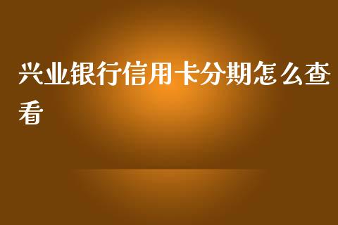 兴业银行信用卡分期怎么查看_https://m.fansifence.com_贵金属行情_第1张
