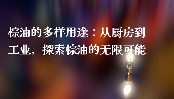 棕油的多样用途：从厨房到工业，探索棕油的无限可能_https://m.fansifence.com_贵金属行情_第1张