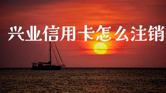 兴业信用卡怎么注销_https://m.fansifence.com_贵金属行情_第1张