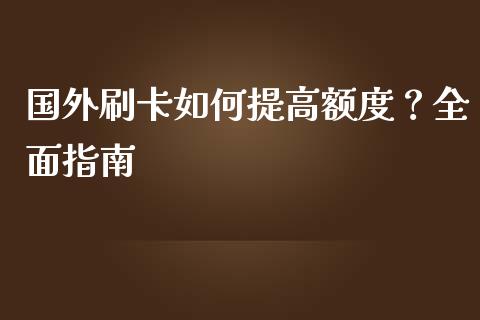 国外刷卡如何提高额度？全面指南_https://m.fansifence.com_贵金属行情_第1张