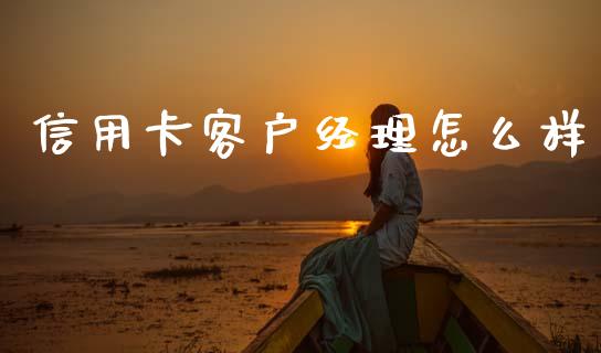 信用卡客户经理怎么样_https://m.fansifence.com_贵金属行情_第1张
