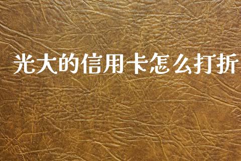 光大的信用卡怎么打折_https://m.fansifence.com_消费金融_第1张