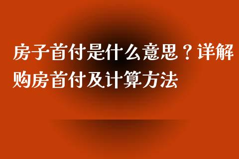 房子首付是什么意思？详解购房首付及计算方法_https://m.fansifence.com_贵金属行情_第1张