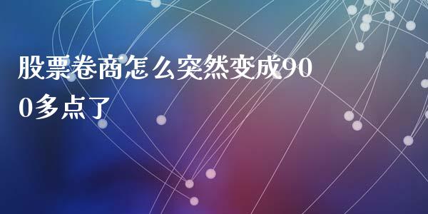 股票卷商怎么突然变成900多点了_https://m.fansifence.com_个股行情_第1张