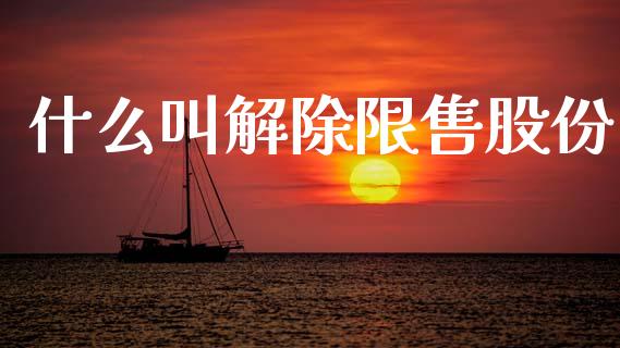 什么叫解除限售股份_https://m.fansifence.com_贵金属行情_第1张