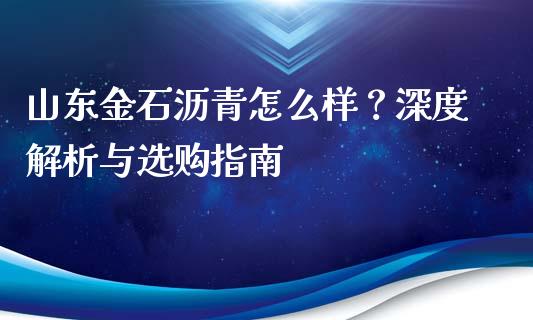 山东金石沥青怎么样？深度解析与选购指南_https://m.fansifence.com_消费金融_第1张