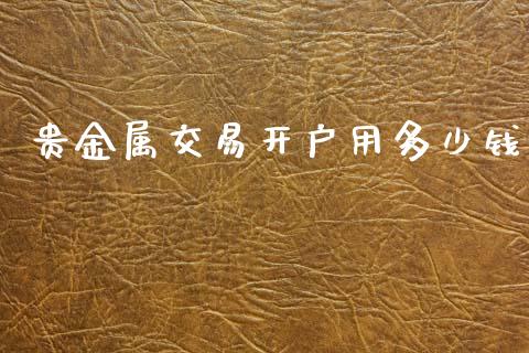 贵金属交易开户用多少钱_https://m.fansifence.com_个股行情_第1张