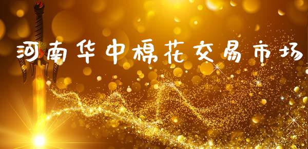 河南华中棉花交易市场_https://m.fansifence.com_公募基金_第1张