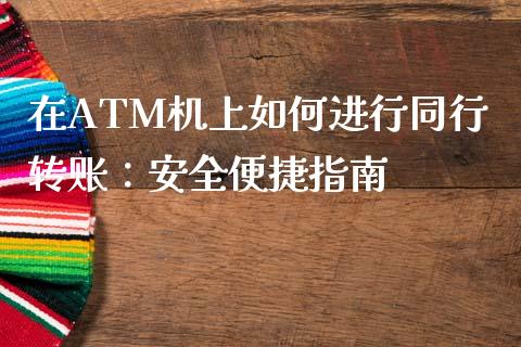 在ATM机上如何进行同行转账：安全便捷指南_https://m.fansifence.com_消费金融_第1张