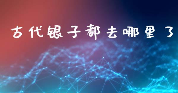 古代银子都去哪里了_https://m.fansifence.com_公募基金_第1张