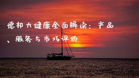 德邦大健康全面解读：产品、服务与市场评价_https://m.fansifence.com_个股行情_第1张