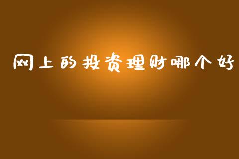 网上的投资理财哪个好_https://m.fansifence.com_贵金属行情_第1张