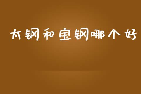 太钢和宝钢哪个好_公募基金_第1张_个股行情_消费金融_贵金属行情_公募基金 太钢和宝钢哪个好_https://m.fansifence.com_公募基金_第1张