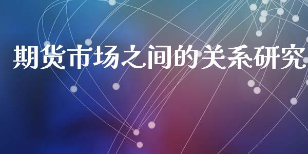 期货市场之间的关系研究_https://m.fansifence.com_个股行情_第1张