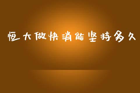 恒大做快消能坚持多久_https://m.fansifence.com_消费金融_第1张