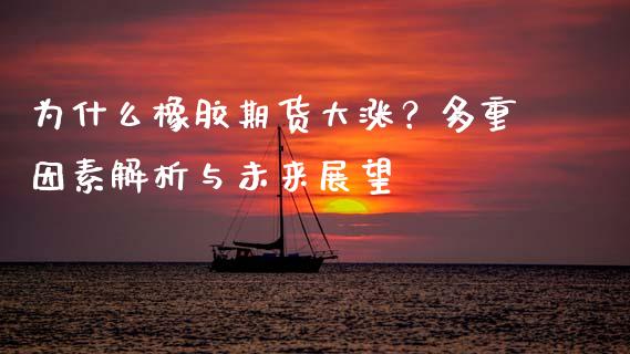 为什么橡胶期货大涨？多重因素解析与未来展望_https://m.fansifence.com_消费金融_第1张