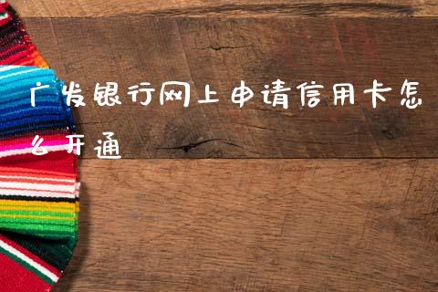 广发银行网上申请信用卡怎么开通_https://m.fansifence.com_公募基金_第1张