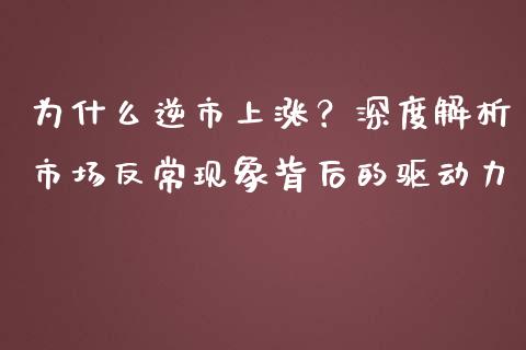 为什么逆市上涨?深度解析市场反常现象背后的驱动力_个股行情_第1张_个股行情_消费金融_贵金属行情_公募基金 为什么逆市上涨?深度解析市场反常现象背后的驱动力_https://m.fansifence.com_个股行情_第1张