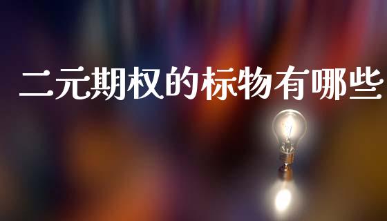 二元期权的标物有哪些_https://m.fansifence.com_个股行情_第1张