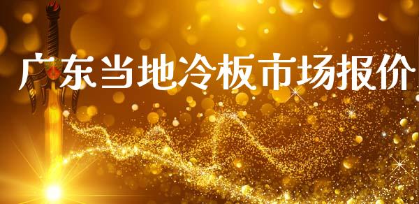 广东当地冷板市场报价_https://m.fansifence.com_贵金属行情_第1张