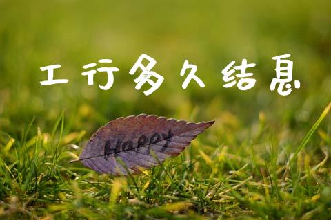 工行多久结息_https://m.fansifence.com_个股行情_第1张