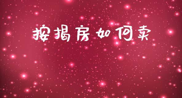 按揭房如何卖_https://m.fansifence.com_消费金融_第1张