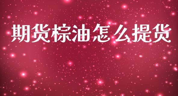 期货棕油怎么提货_https://m.fansifence.com_个股行情_第1张