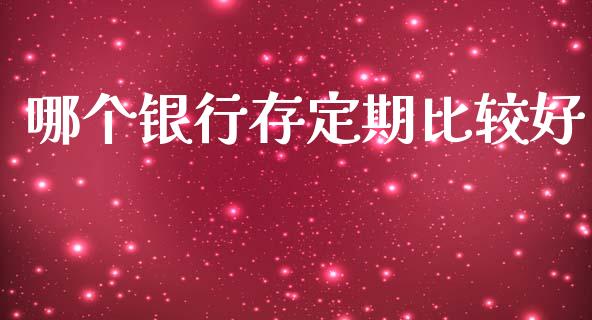 哪个银行存定期比较好_https://m.fansifence.com_消费金融_第1张