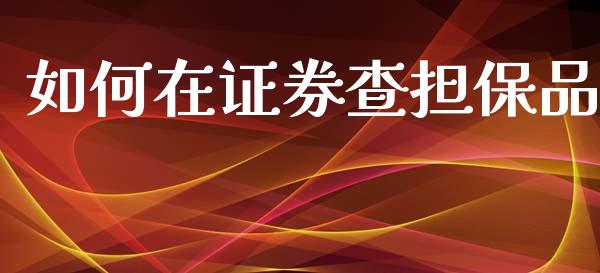 如何在证券查担保品_https://m.fansifence.com_个股行情_第1张