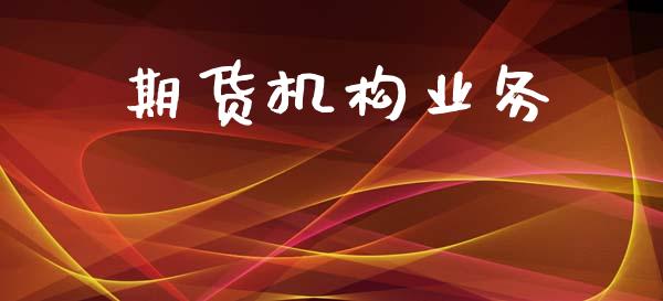 期货机构业务_https://m.fansifence.com_个股行情_第1张