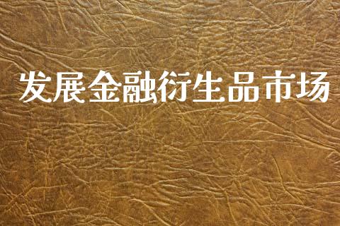 发展金融衍生品市场_https://m.fansifence.com_个股行情_第1张