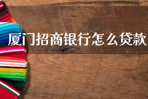 厦门招商银行怎么贷款_https://m.fansifence.com_个股行情_第1张