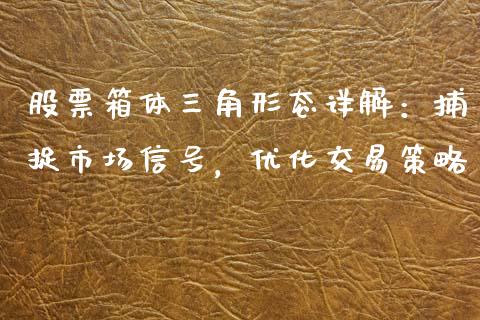 股票箱体三角形态详解：捕捉市场信号，优化交易策略_https://m.fansifence.com_公募基金_第1张