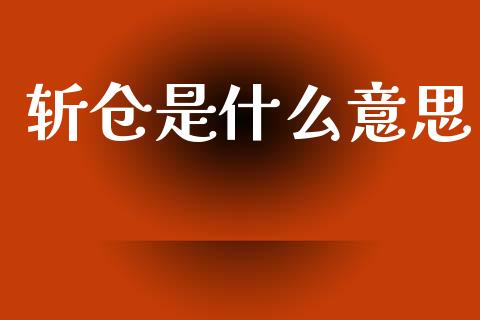 斩仓是什么意思_https://m.fansifence.com_消费金融_第1张