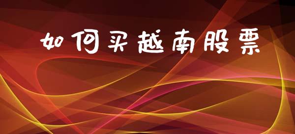 如何买越南股票_https://m.fansifence.com_贵金属行情_第1张
