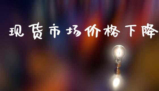 现货市场价格下降_https://m.fansifence.com_消费金融_第1张