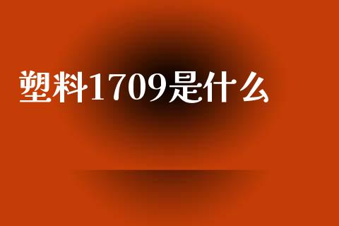 塑料1709是什么_https://m.fansifence.com_贵金属行情_第1张