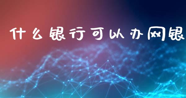 什么银行可以办网银_https://m.fansifence.com_个股行情_第1张
