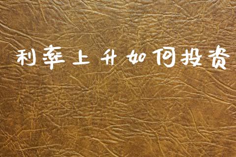 利率上升如何投资_https://m.fansifence.com_个股行情_第1张